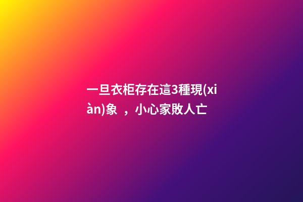 一旦衣柜存在這3種現(xiàn)象，小心家敗人亡